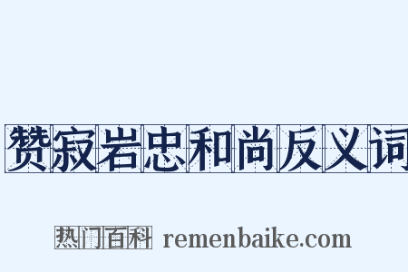 赞寂岩忠和尚反义词是什么意思的图片